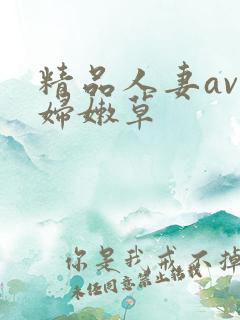 精品人妻av少妇嫩草