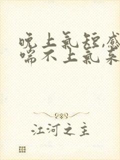 晚上气短,感觉喘不上气来,是咋回事