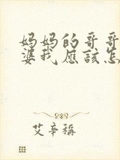 妈妈的哥哥的老婆我应该怎么称呼