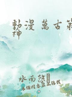 动漫 万古第一神