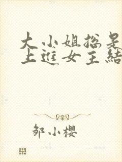 大小姐总是不求上进女主结局是什么