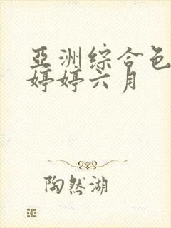 亚洲综合色丁香婷婷六月 亚洲综合色丁香婷婷六月
