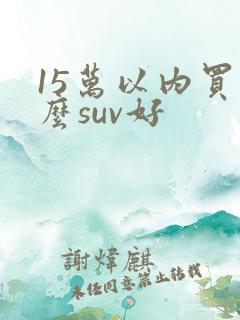 15万以内买什么suv好