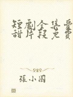 短剧全集爱情高甜片段免费观看