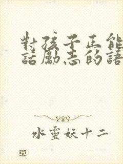 对孩子正能量的话励志的语句 对孩子正能量的话励志的语句