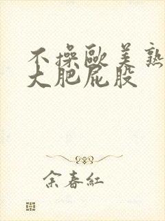 不操欧美熟妇的大肥屁股