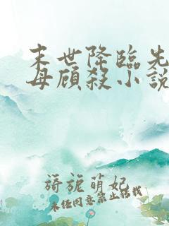末世降临先杀圣母顾杀小说
