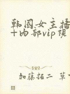 韩国女主播19+内部vip视频