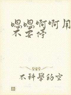 嗯嗯啊啊用力插不要停
