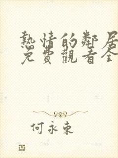 热情的邻居电影免费观看全集高清 热情的邻居电影免费观看全集高清