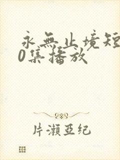 永无止境短剧60集播放