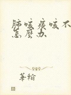 肺咳痰咳不出来怎么办