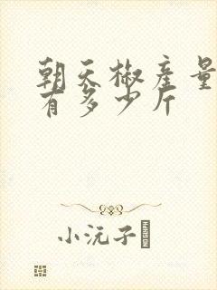 朝天椒产量一亩有多少斤