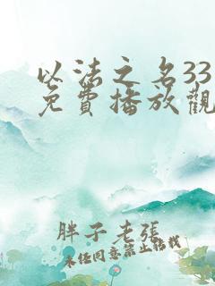 以法之名33集免费播放观看 以法之名33集免费播放观看