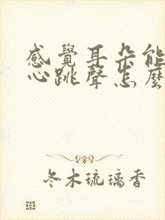 感觉耳朵能听到心跳声怎么回事
