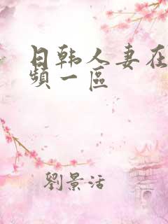 日韩人妻在线视频一区 日韩人妻在线视频一区