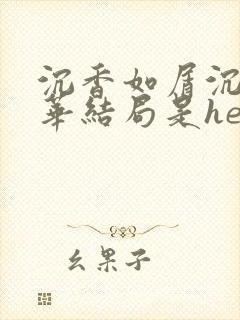沉香如屑沉香重华结局是he还是be