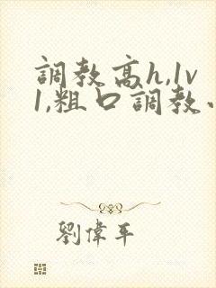 调教高h,1v1,粗口调教小说