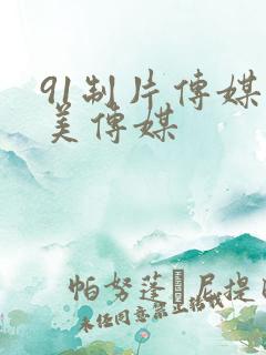 91制片传媒天美传媒