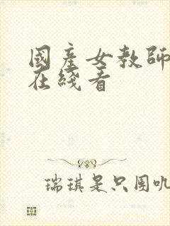 国产女教师调教在线看