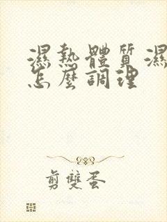 湿热体质湿气重怎么调理