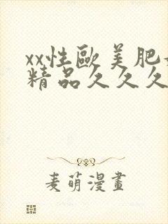 xx性欧美肥妇精品久久久