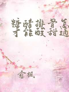 糖醋排骨怎么做才能酸甜适中,外酥里嫩?