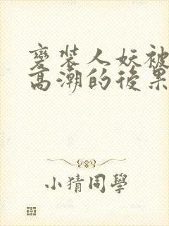 变装人妖被c到高潮的后果