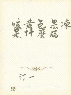 咳黄色果冻样痰是什么病