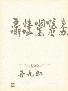 急性咽喉炎声音嘶哑怎么办