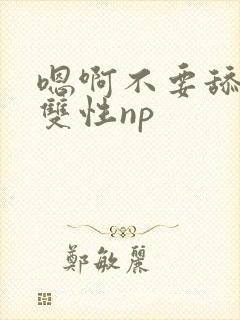 嗯啊不要舔bl双性np
