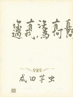 你有没有真的爱过我,为何问你你总是不说 你有没有真的爱过我,为何问你你总是不说