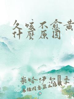 久咳不愈黄痰是什么原因