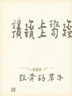 让你上班你娶了顶头上司短剧免费观看完整版 让你上班你娶了顶头上司短剧免费观看完整版