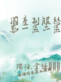 国产制服丝袜诱惑一区二区三区