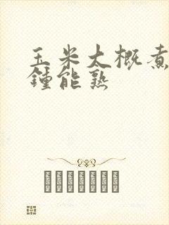 玉米大概煮几分钟能熟