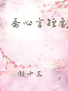 乔心言短剧 乔心言短剧