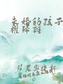 未婚的孩子抚养权归谁