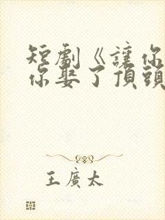 短剧《让你上班你娶了顶头上司》全集