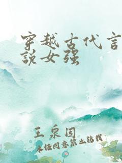 穿越古代言情小说女强 穿越古代言情小说女强