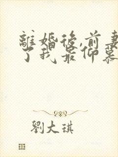 离婚后,前妻成了我最仰慕的歌坛天后电视剧