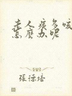 老人痰多咳不出怎么办呢