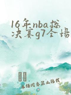 16年nba总决赛g7全场录像回放
