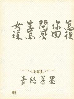 女生问你怎么知道怎么回复