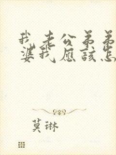 我老公弟弟的老婆我应该怎么称呼