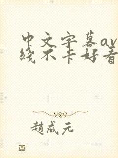 中文字幕av在线不卡好看 中文字幕av在线不卡好看