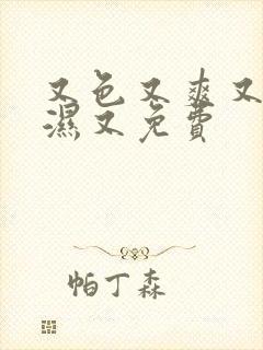 又色又爽又黄又湿又免费