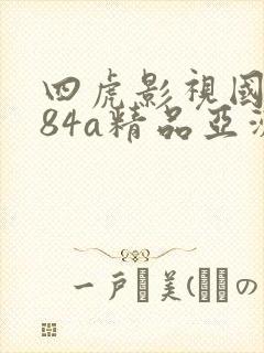 四虎影视国产884a精品亚洲