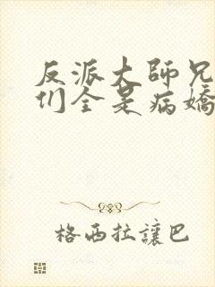反派大师兄师妹们全是病娇动漫在线播放