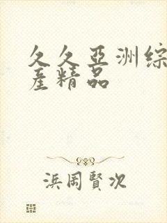 久久亚洲综合国产精品